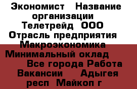 Экономист › Название организации ­ Телетрейд, ООО › Отрасль предприятия ­ Макроэкономика › Минимальный оклад ­ 60 000 - Все города Работа » Вакансии   . Адыгея респ.,Майкоп г.